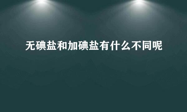 无碘盐和加碘盐有什么不同呢
