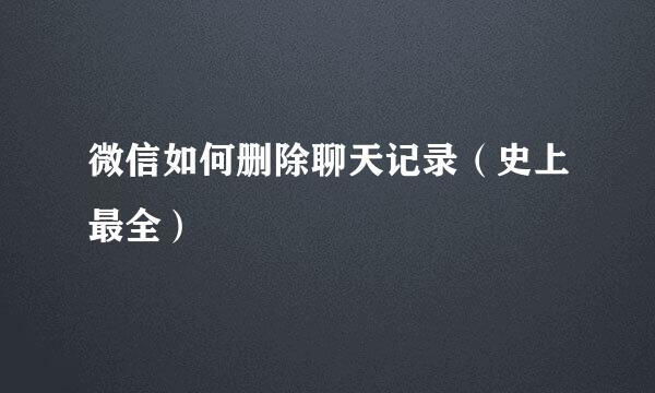 微信如何删除聊天记录（史上最全）