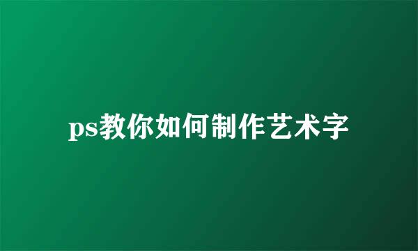 ps教你如何制作艺术字