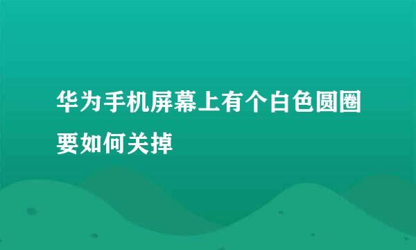 华为手机屏幕上有个白色圆圈要如何关掉