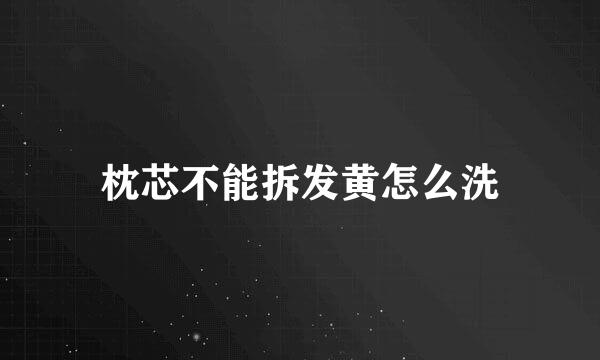 枕芯不能拆发黄怎么洗