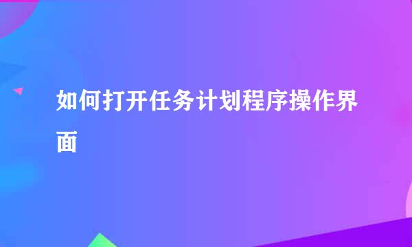 如何打开任务计划程序操作界面