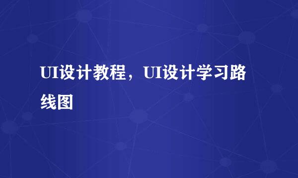 UI设计教程，UI设计学习路线图