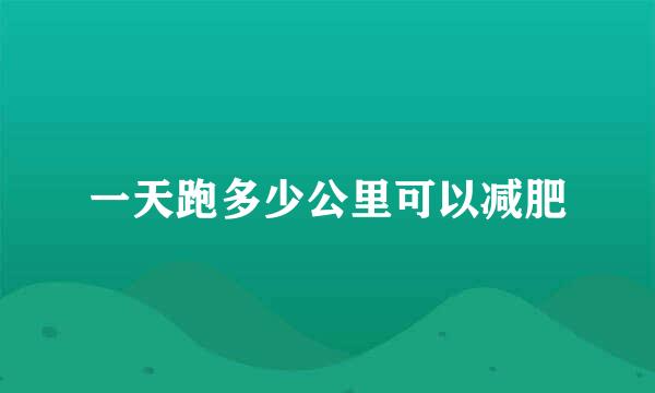 一天跑多少公里可以减肥