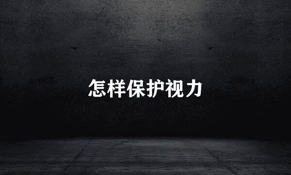 怎样保护视力