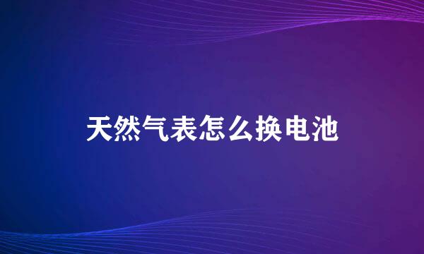 天然气表怎么换电池