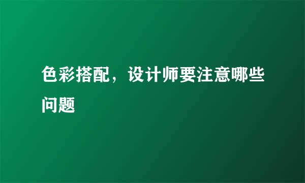 色彩搭配，设计师要注意哪些问题