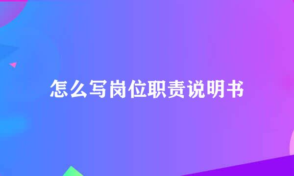 怎么写岗位职责说明书