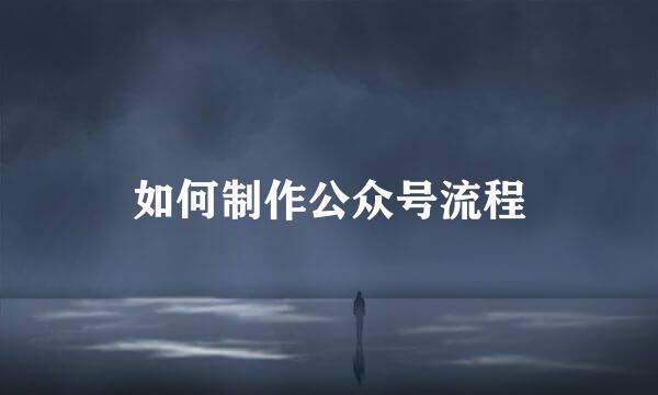 如何制作公众号流程
