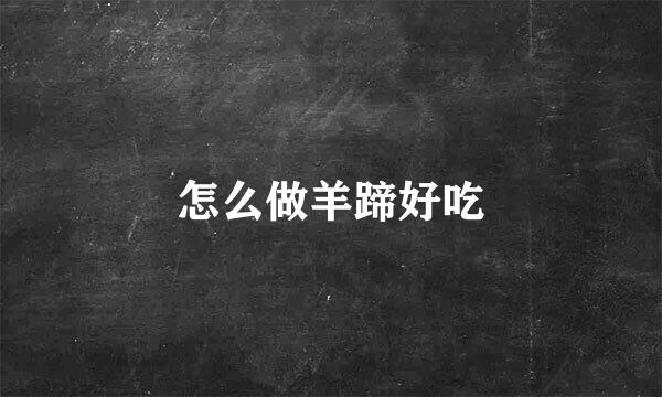 怎么做羊蹄好吃