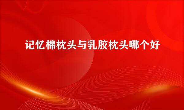 记忆棉枕头与乳胶枕头哪个好
