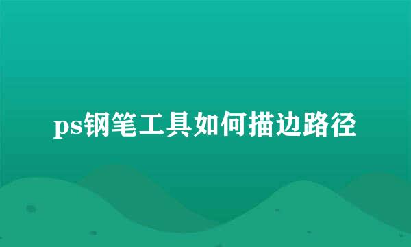 ps钢笔工具如何描边路径