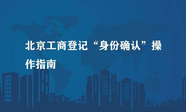 北京工商登记“身份确认”操作指南