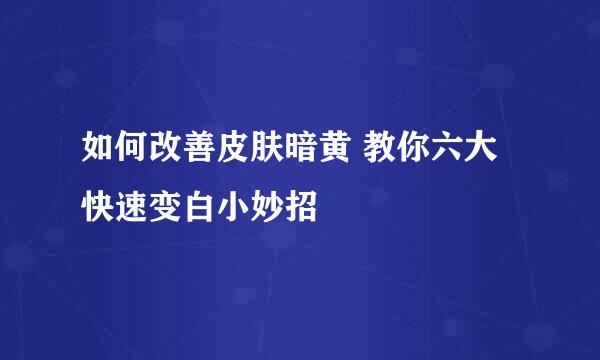 如何改善皮肤暗黄 教你六大快速变白小妙招