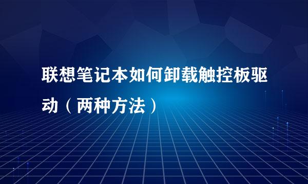 联想笔记本如何卸载触控板驱动（两种方法）