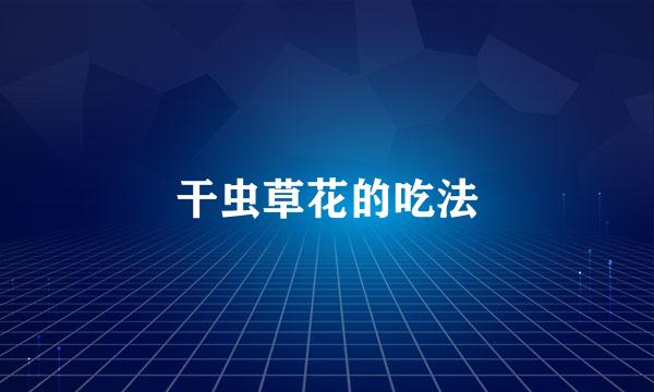 干虫草花的吃法