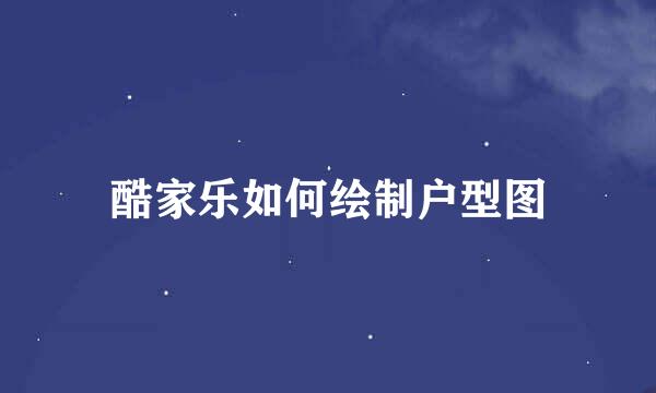 酷家乐如何绘制户型图