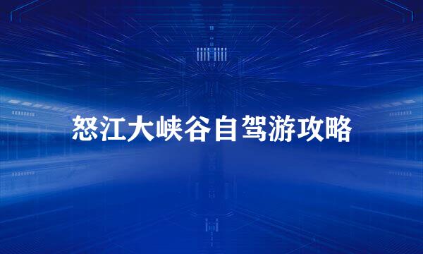 怒江大峡谷自驾游攻略