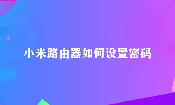 小米路由器如何设置密码