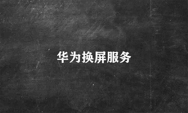华为换屏服务