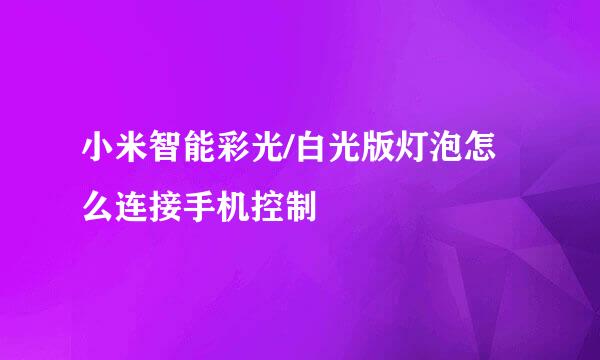 小米智能彩光/白光版灯泡怎么连接手机控制