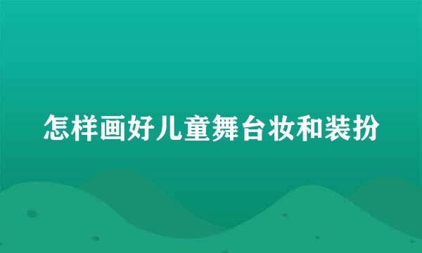 怎样画好儿童舞台妆和装扮