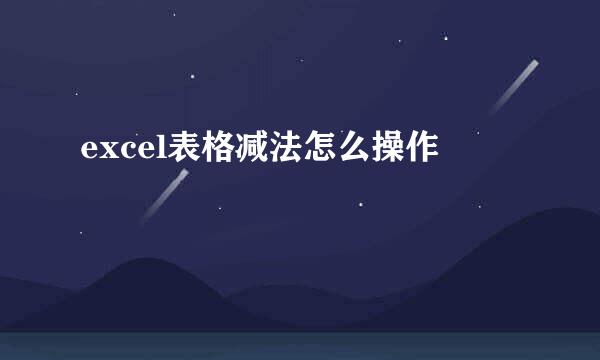 excel表格减法怎么操作