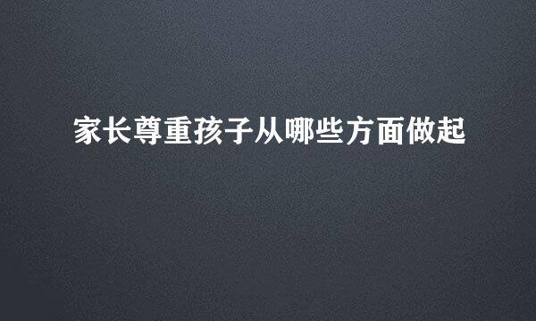 家长尊重孩子从哪些方面做起
