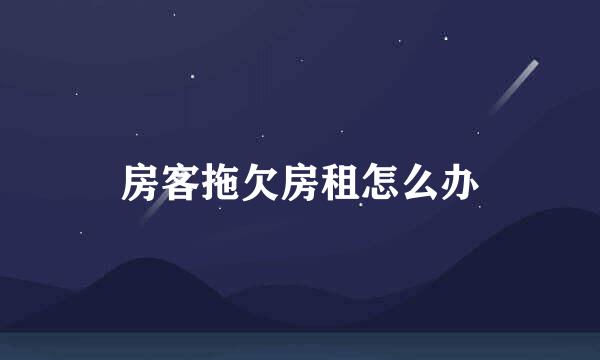 房客拖欠房租怎么办