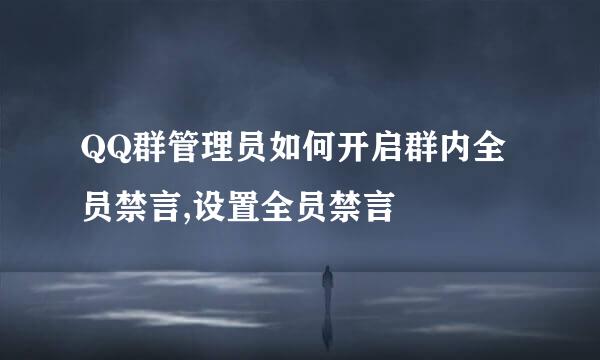 QQ群管理员如何开启群内全员禁言,设置全员禁言