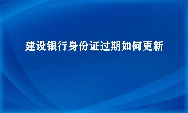 建设银行身份证过期如何更新