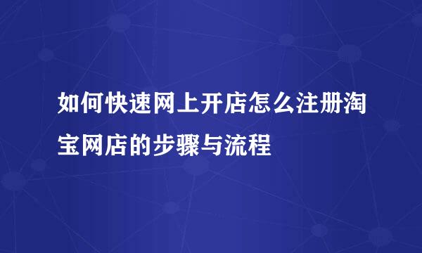 如何快速网上开店怎么注册淘宝网店的步骤与流程