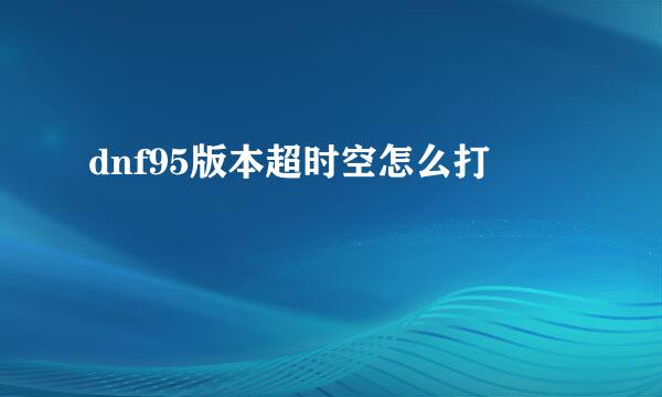 dnf95版本超时空怎么打