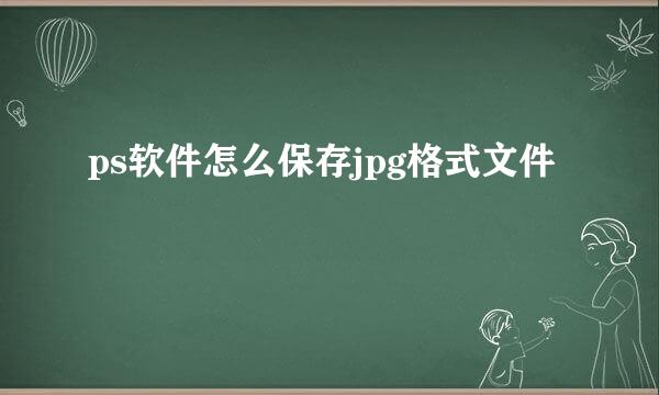 ps软件怎么保存jpg格式文件