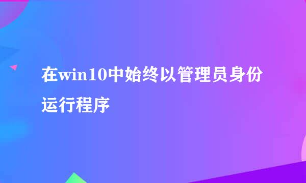 在win10中始终以管理员身份运行程序
