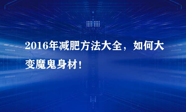 2016年减肥方法大全，如何大变魔鬼身材！
