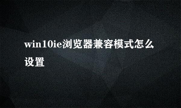 win10ie浏览器兼容模式怎么设置