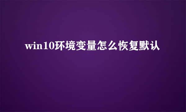 win10环境变量怎么恢复默认