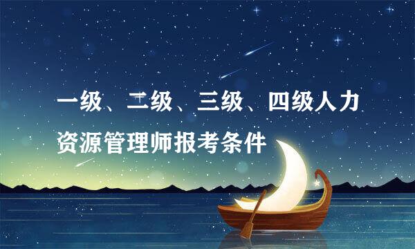 一级、二级、三级、四级人力资源管理师报考条件