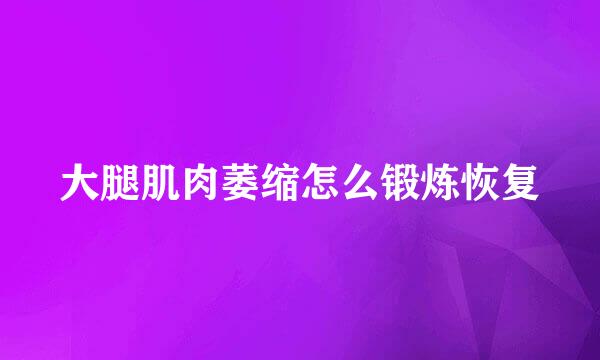 大腿肌肉萎缩怎么锻炼恢复