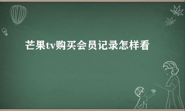 芒果tv购买会员记录怎样看