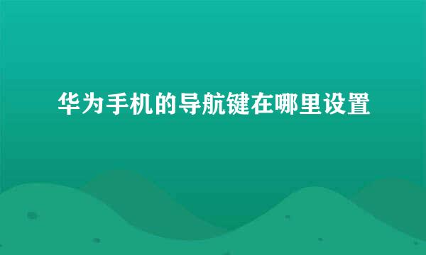 华为手机的导航键在哪里设置