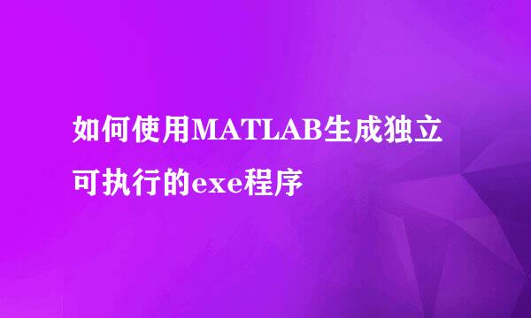 如何使用MATLAB生成独立可执行的exe程序