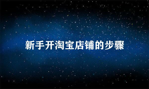 新手开淘宝店铺的步骤