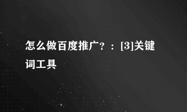 怎么做百度推广？：[3]关键词工具
