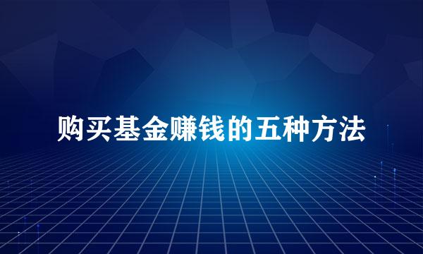 购买基金赚钱的五种方法