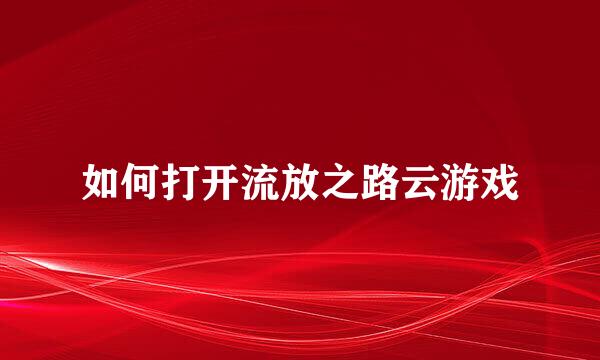 如何打开流放之路云游戏