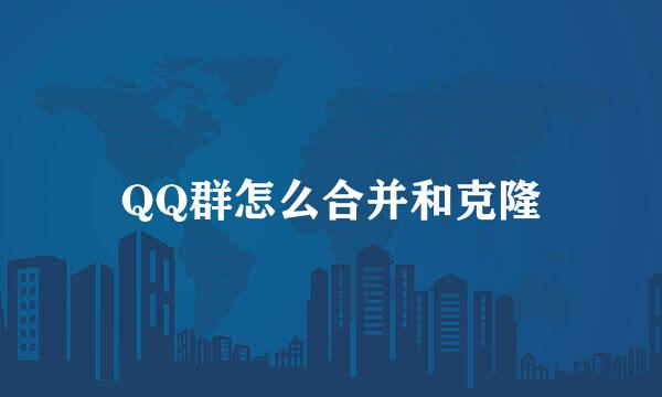 QQ群怎么合并和克隆