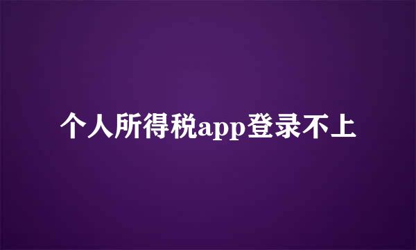 个人所得税app登录不上