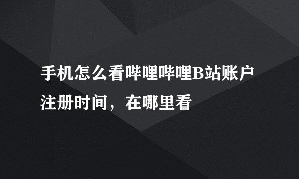 手机怎么看哔哩哔哩B站账户注册时间，在哪里看